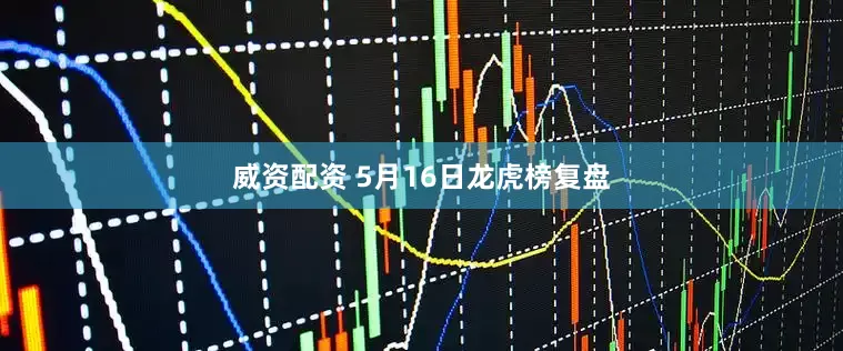 威资配资 5月16日龙虎榜复盘