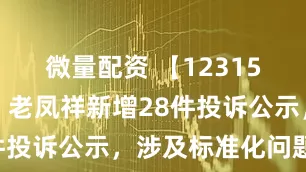 微量配资 【12315投诉公示】老凤祥新增28件投诉公示，涉及标准化问题等