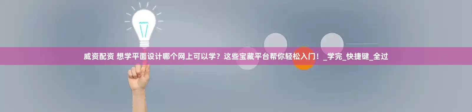 威资配资 想学平面设计哪个网上可以学？这些宝藏平台帮你轻松入门！_学完_快捷键_全过