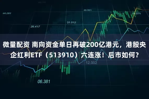 微量配资 南向资金单日再破200亿港元，港股央企红利ETF（513910）六连涨！后市如何？