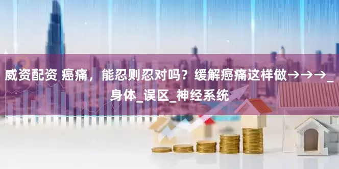 威资配资 癌痛，能忍则忍对吗？缓解癌痛这样做→→→_身体_误区_神经系统