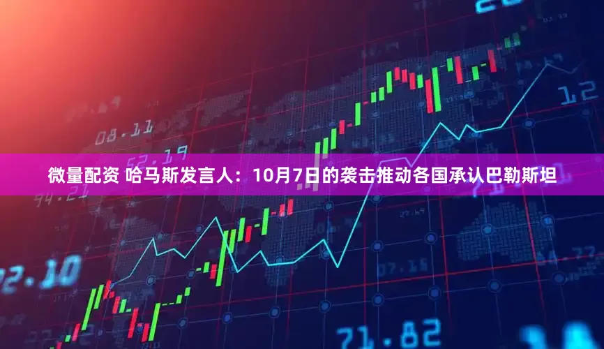 微量配资 哈马斯发言人：10月7日的袭击推动各国承认巴勒斯坦