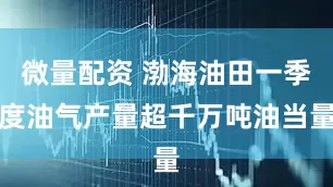 微量配资 渤海油田一季度油气产量超千万吨油当量